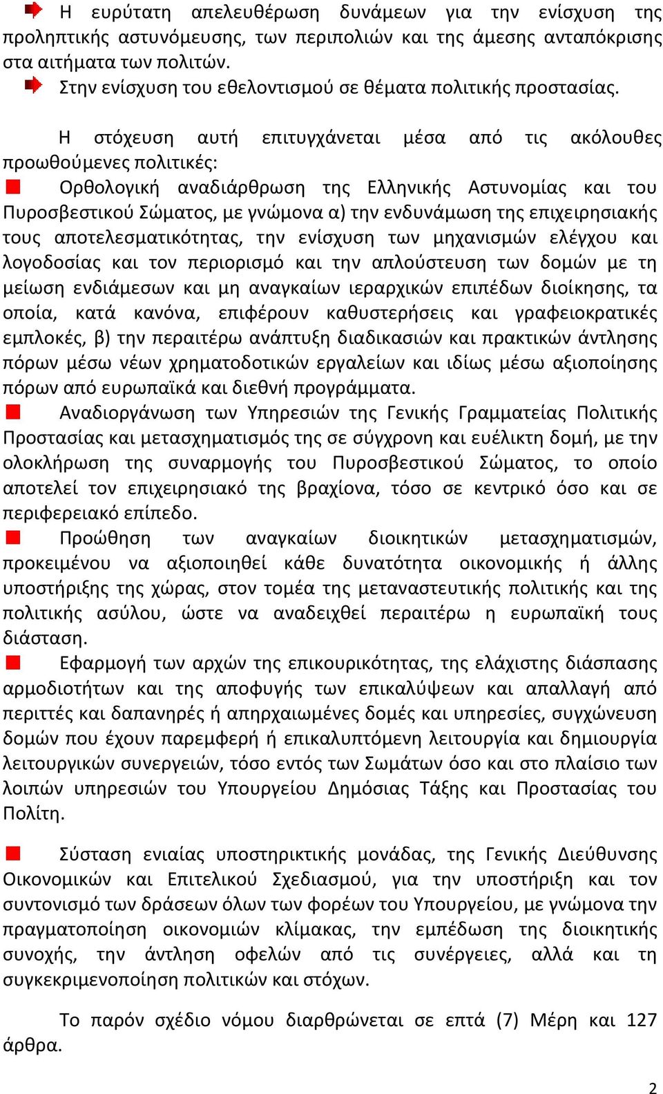 Η στόχευση αυτή επιτυγχάνεται μέσα από τις ακόλουθες προωθούμενες πολιτικές: Ορθολογική αναδιάρθρωση της Ελληνικής Αστυνομίας και του Πυροσβεστικού Σώματος, με γνώμονα α) την ενδυνάμωση της