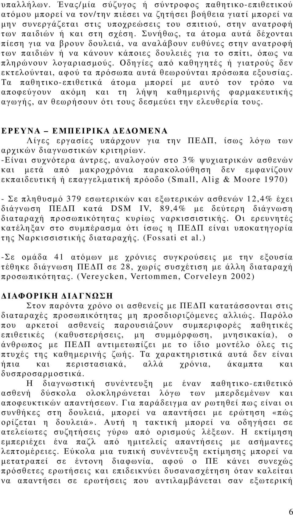 σχέση. Συνήθως, τα άτοµα αυτά δέχονται πίεση για να βρουν δουλειά, να αναλάβουν ευθύνες στην ανατροφή των παιδιών ή να κάνουν κάποιες δουλειές για το σπίτι, όπως να πληρώνουν λογαριασµούς.