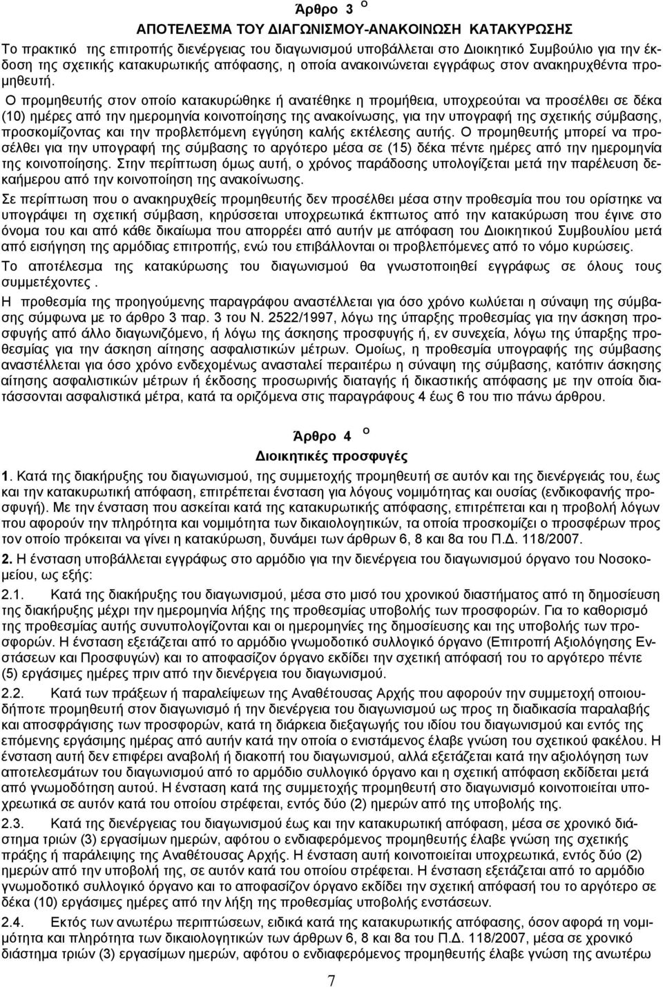 Ο προμηθευτής στον οποίο κατακυρώθηκε ή ανατέθηκε η προμήθεια, υποχρεούται να προσέλθει σε δέκα (10) ημέρες από την ημερομηνία κοινοποίησης της ανακοίνωσης, για την υπογραφή της σχετικής σύμβασης,