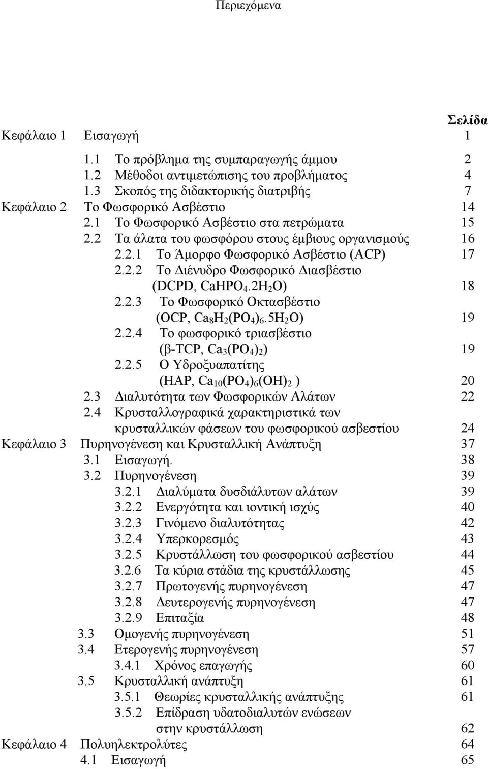 2.2 Το Διένυδρο Φωσφορικό Διασβέστιο (DCPD, CaHPO 4.2H 2 O) 18 2.2.3 Το Φωσφορικό Οκτασβέστιο (ΟCP, Ca 8 H 2 (PO 4 ) 6.5H 2 O) 19 2.2.4 Το φωσφορικό τριασβέστιο (β-tcp, Ca 3 (PO 4 ) 2 ) 19 2.2.5 Ο Υδροξυαπατίτης (ΗΑP, Ca 10 (PO 4 ) 6 (OH) 2 ) 20 2.