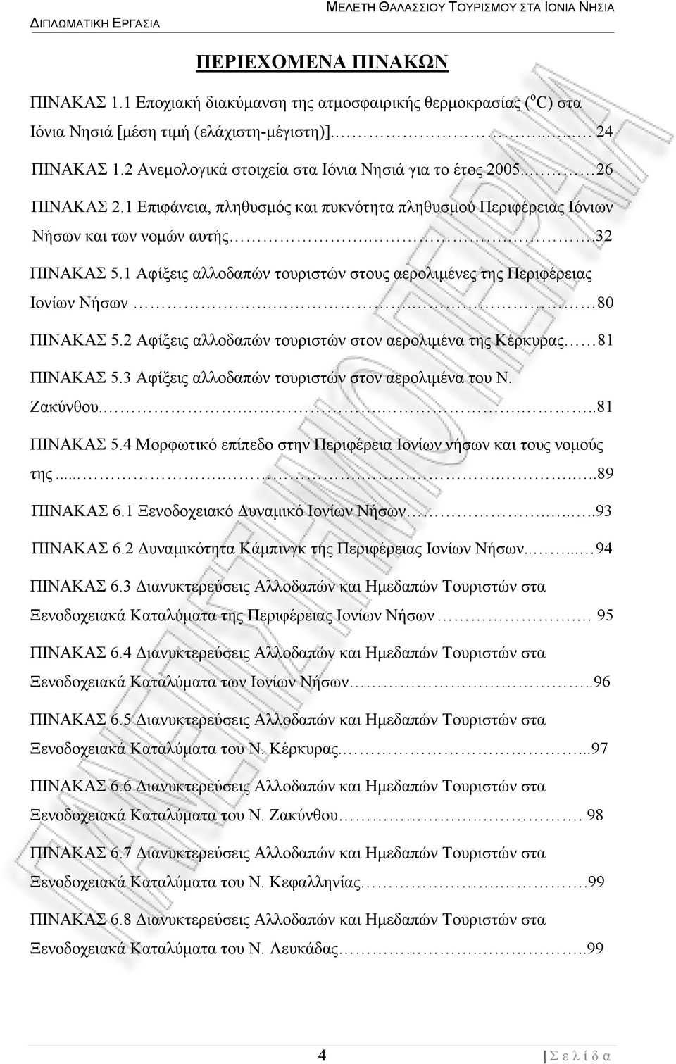 1 Αφίξεις αλλoδαπών τουριστών στους αερoλιμένες της Περιφέρειας Ιoνίων Νήσων.. 80 ΠΙΝΑΚΑΣ 5.2 Αφίξεις αλλoδαπών τουριστών στον αερoλιμένα της Κέρκυρας 81 ΠΙΝΑΚΑΣ 5.