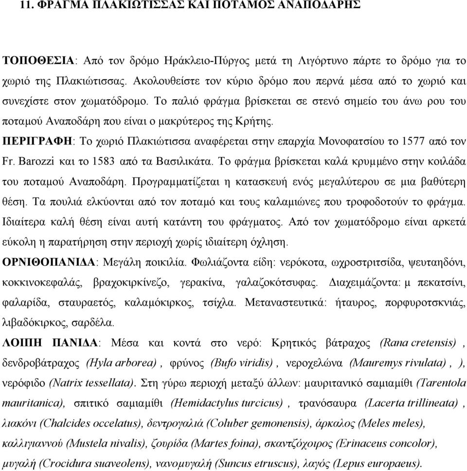 ΠΕΡΙΓΡΑΦΗ: Το χωριό Πλακιώτισσα αναφέρεται στην επαρχία Μονοφατσίου το 1577 από τον Fr. Barozzi και το 1583 από τα Βασιλικάτα. Το φράγµα βρίσκεται καλά κρυµµένο στην κοιλάδα του ποταµού Αναποδάρη.