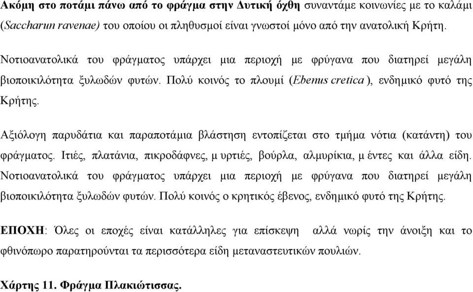 Αξιόλογη παρυδάτια και παραποτάµια βλάστηση εντοπίζεται στο τµήµα νότια (κατάντη) του φράγµατος. Ιτιές, πλατάνια, πικροδάφνες, µ υρτιές, βούρλα, αλµυρίκια, µ έντες και άλλα είδη.