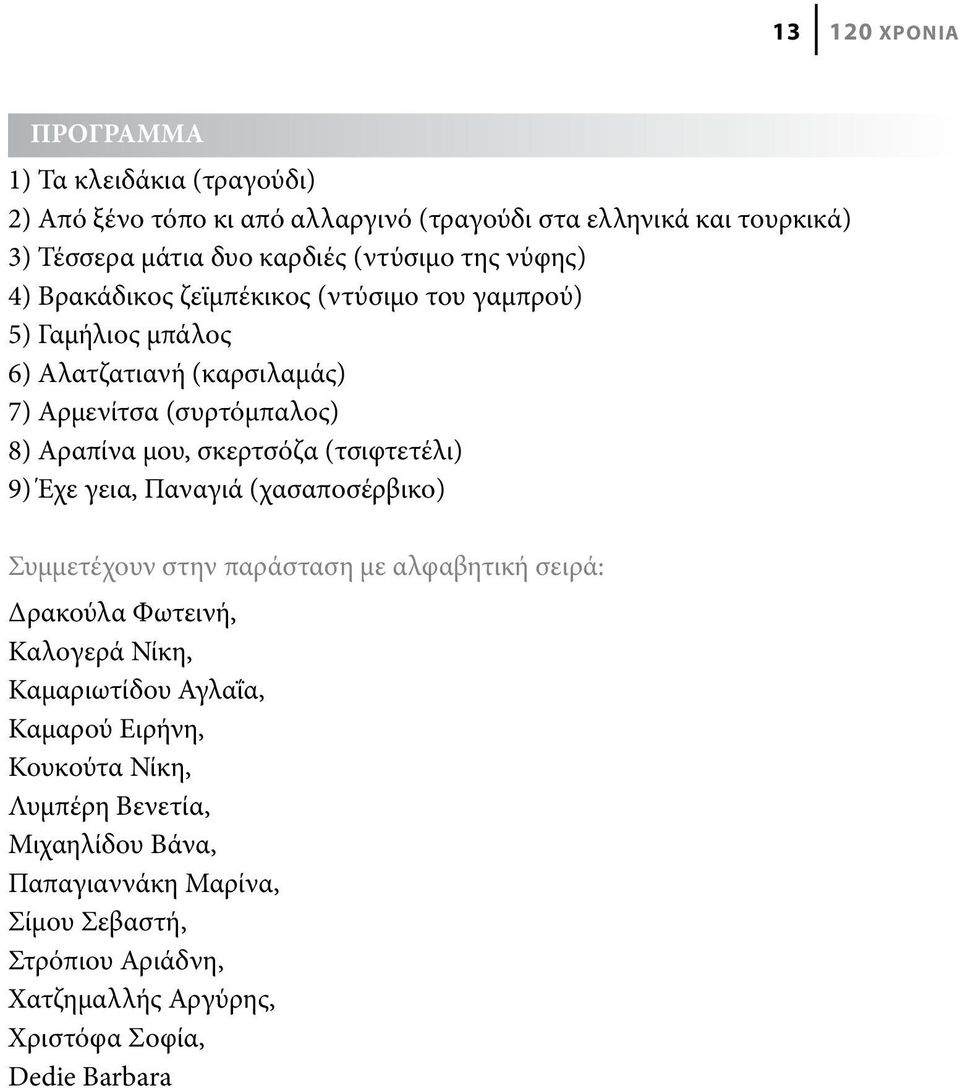 (τσιφτετέλι) 9) Έχε γεια, Παναγιά (χασαποσέρβικο) Συμμετέχουν στην παράσταση με αλφαβητική σειρά: Δρακούλα Φωτεινή, Καλογερά Νίκη, Καμαριωτίδου Αγλαΐα, Καμαρού