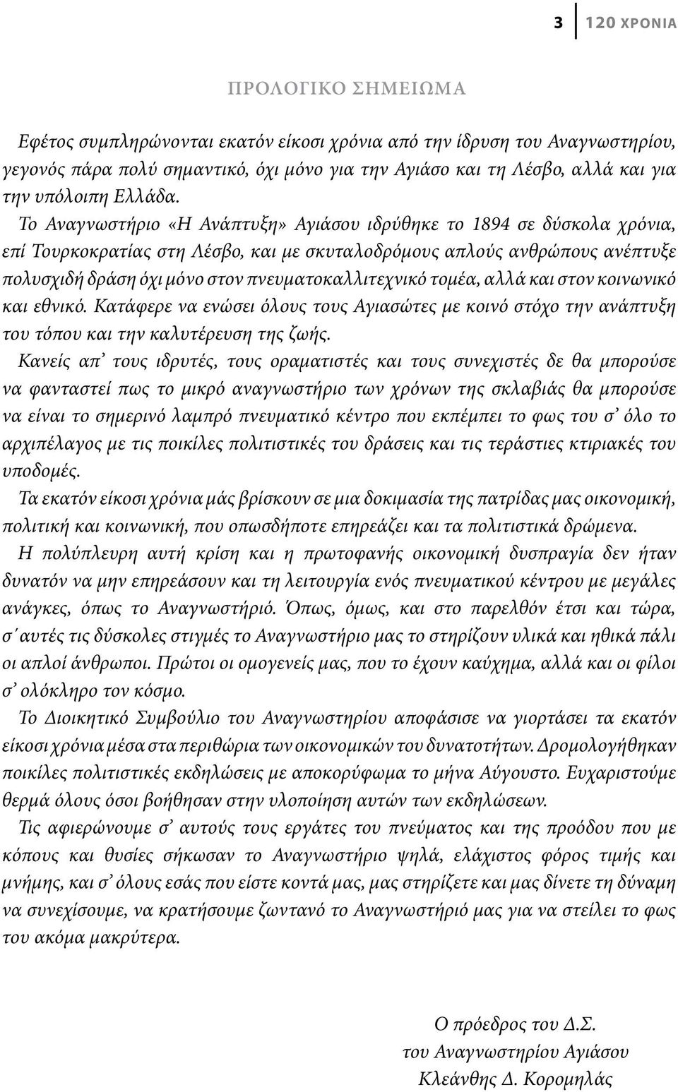 Το Αναγνωστήριο «Η Ανάπτυξη» Αγιάσου ιδρύθηκε το 1894 σε δύσκολα χρόνια, επί Τουρκοκρατίας στη Λέσβο, και με σκυταλοδρόμους απλούς ανθρώπους ανέπτυξε πολυσχιδή δράση όχι μόνο στον