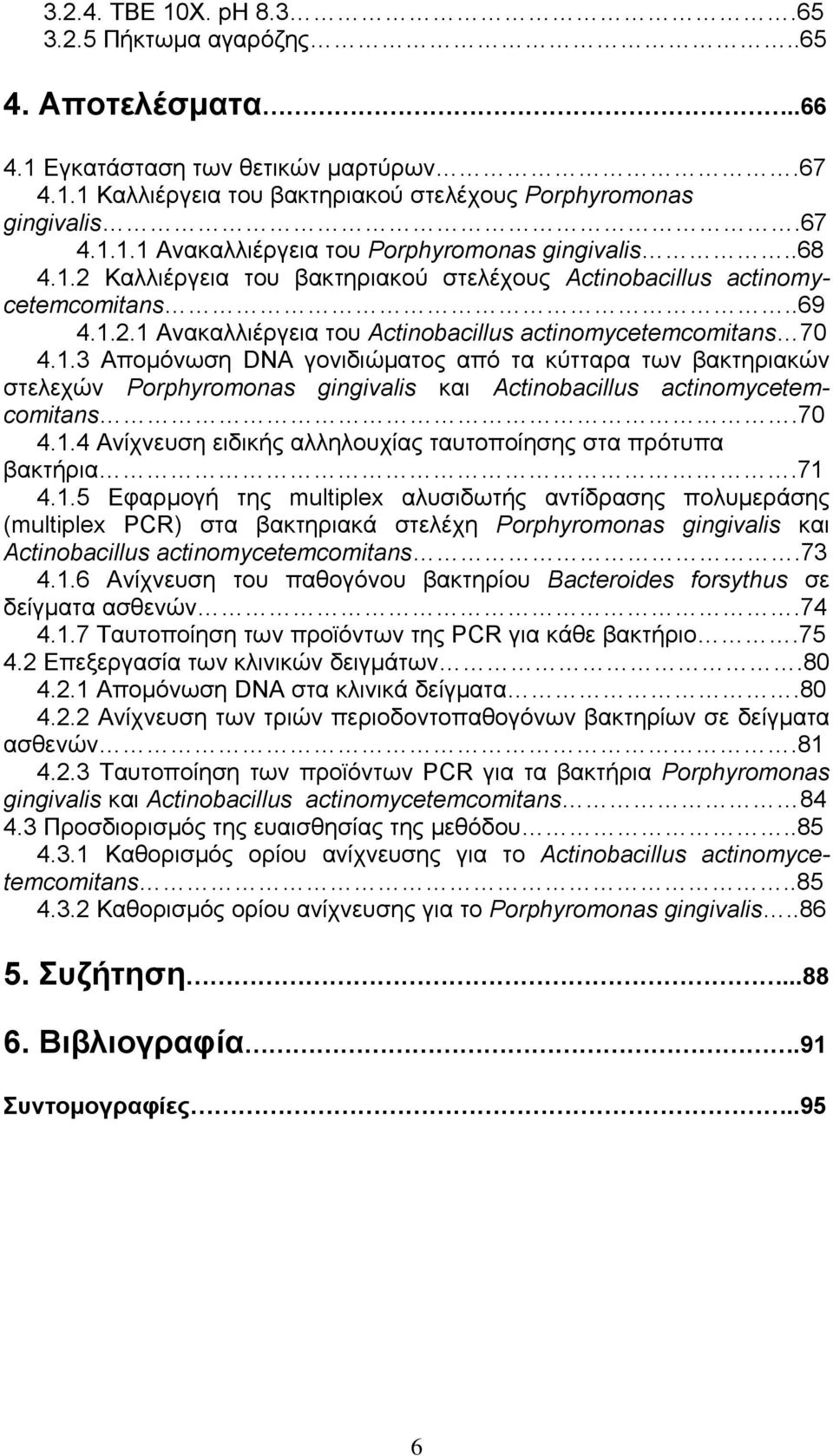 70 4.1.4 Ανίχνευση ειδικής αλληλουχίας ταυτοποίησης στα πρότυπα βακτήρια.71 4.1.5 Εφαρμογή της multiplex αλυσιδωτής αντίδρασης πολυμεράσης (multiplex PCR) στα βακτηριακά στελέχη Porphyromonas gingivalis και Actinobacillus actinomycetemcomitans.