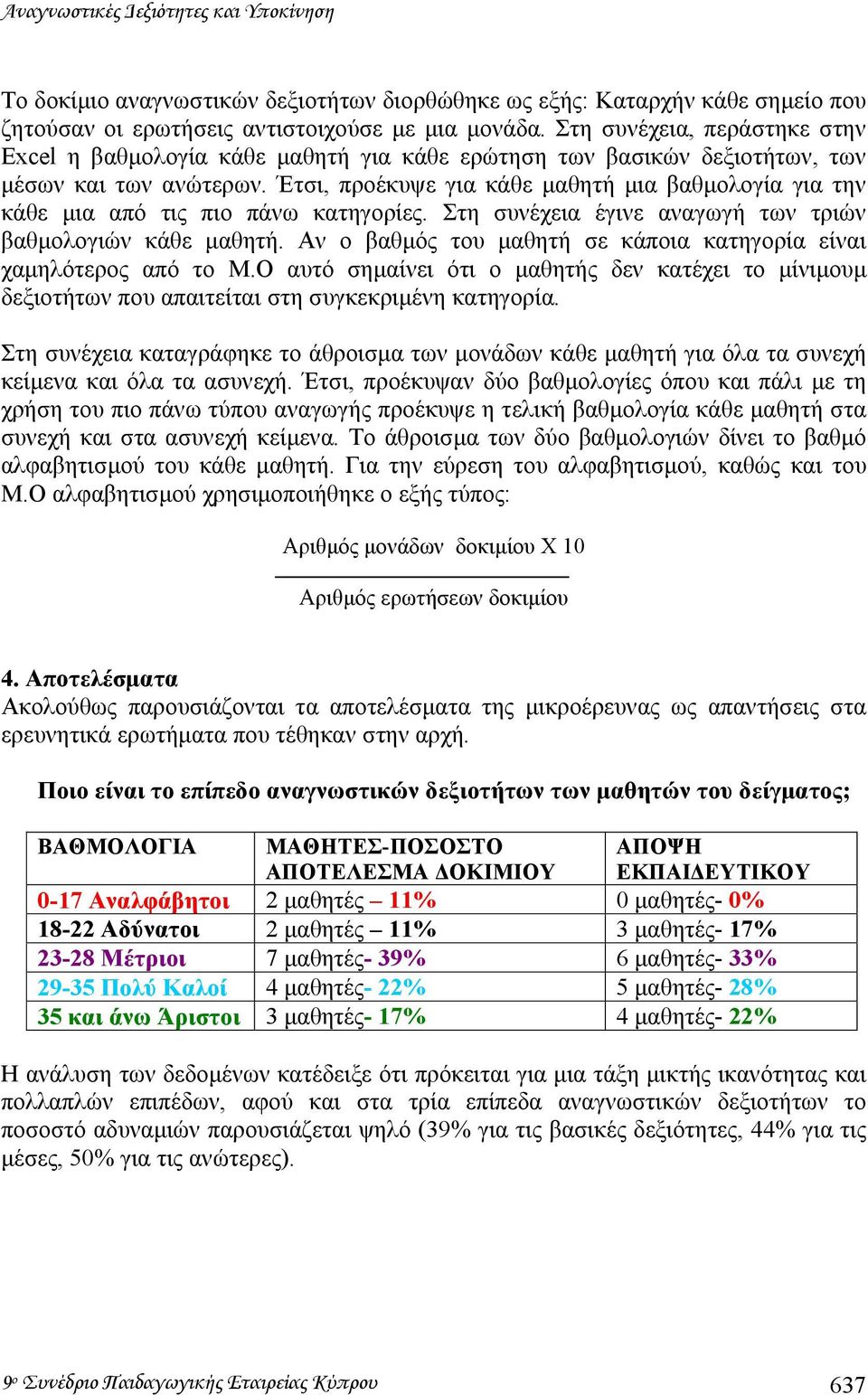 Έτσι, προέκυψε για κάθε µαθητή µια βαθµολογία για την κάθε µια από τις πιο πάνω κατηγορίες. Στη συνέχεια έγινε αναγωγή των τριών βαθµολογιών κάθε µαθητή.