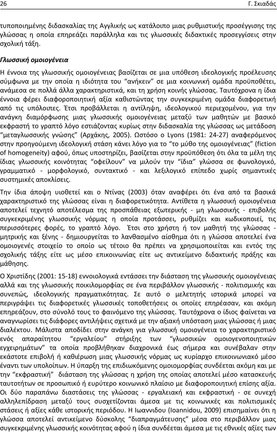 πολλά άλλα χαρακτηριστικά, και τη χρήση κοινής γλώσσας. Ταυτόχρονα η ίδια έννοια φέρει διαφοροποιητική αξία καθιστώντας την συγκεκριμένη ομάδα διαφορετική από τις υπόλοιπες.