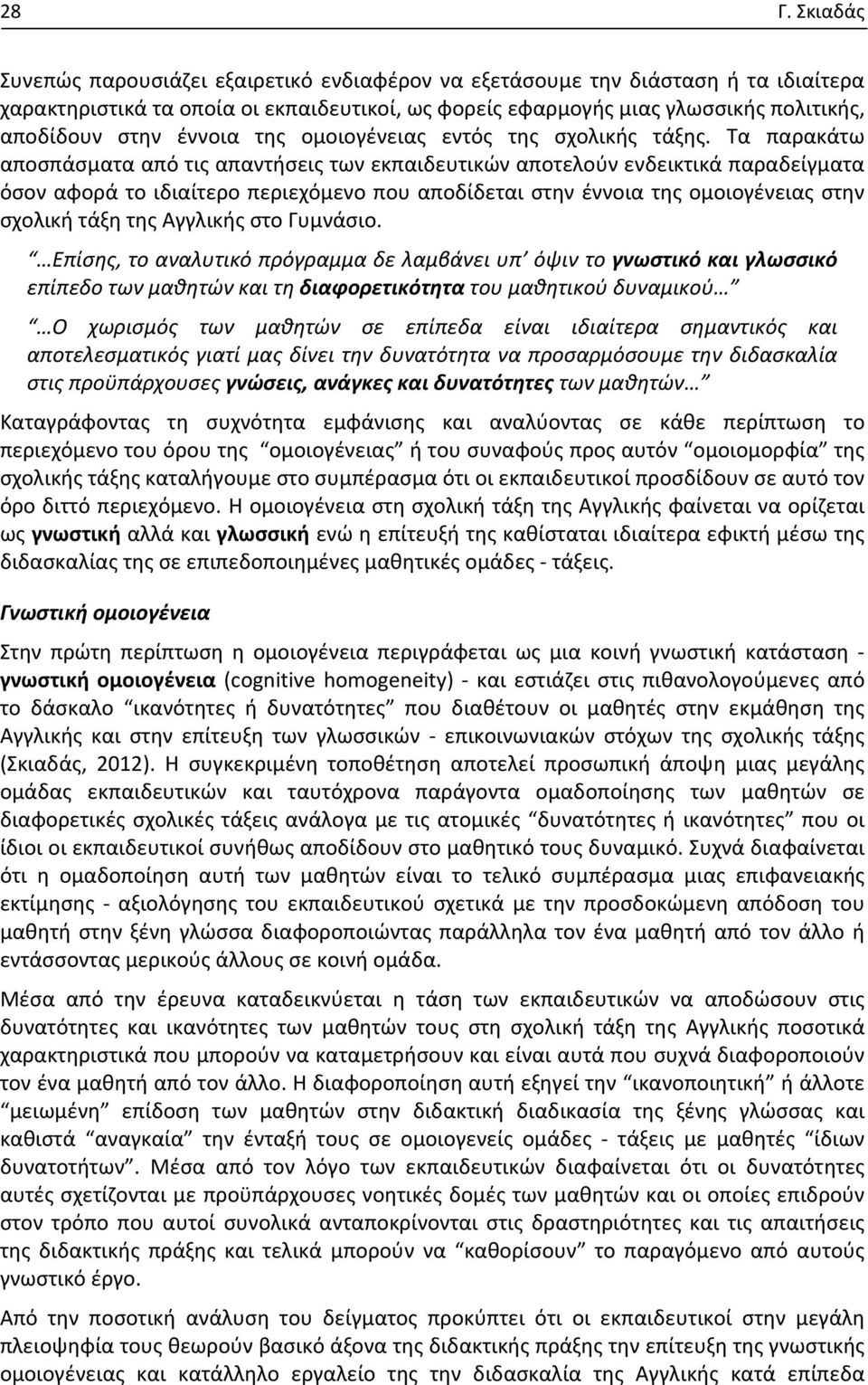 Τα παρακάτω αποσπάσματα από τις απαντήσεις των εκπαιδευτικών αποτελούν ενδεικτικά παραδείγματα όσον αφορά το ιδιαίτερο περιεχόμενο που αποδίδεται στην έννοια της ομοιογένειας στην σχολική τάξη της