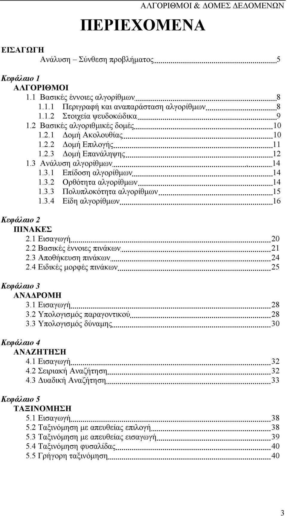 3.4 Είδη αλγορίθµων 16 Κεφάλαιο 2 ΠΙΝΑΚΕΣ 2.1 Εισαγωγή 20 2.2 Βασικές έννοιες πινάκων 21 2.3 Αποθήκευση πινάκων 24 2.4 Ειδικές µορφές πινάκων 25 Κεφάλαιο 3 ΑΝΑ ΡΟΜΗ 3.1 Εισαγωγή 28 3.
