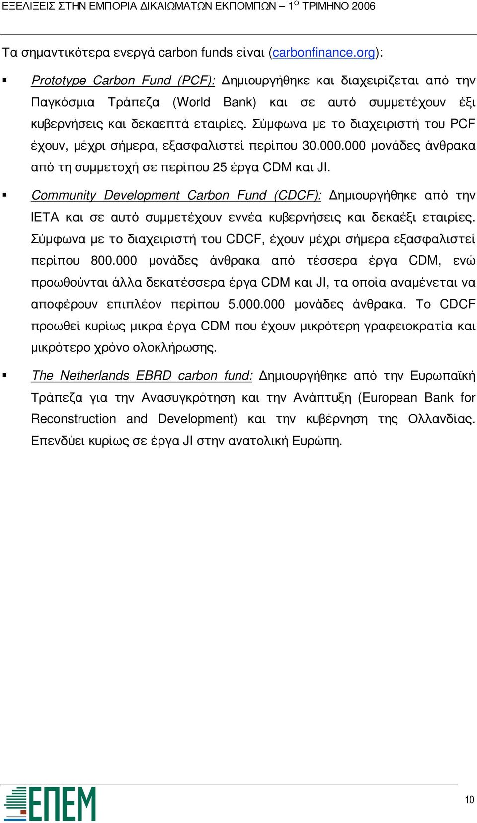 Σύμφωνα με το διαχειριστή του PCF έχουν, μέχρι σήμερα, εξασφαλιστεί περίπου 30.000.000 μονάδες άνθρακα από τη συμμετοχή σε περίπου 25 έργα CDM και JI.