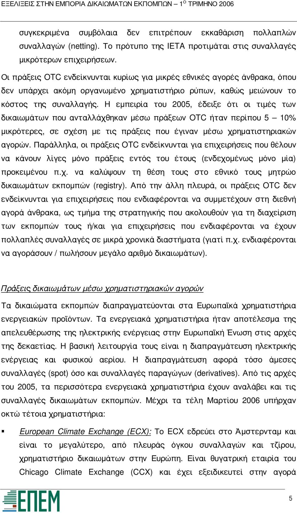 Η εμπειρία του 2005, έδειξε ότι οι τιμές των δικαιωμάτων που ανταλλάχθηκαν μέσω πράξεων OTC ήταν περίπου 5 10% μικρότερες, σε σχέση με τις πράξεις που έγιναν μέσω χρηματιστηριακών αγορών.