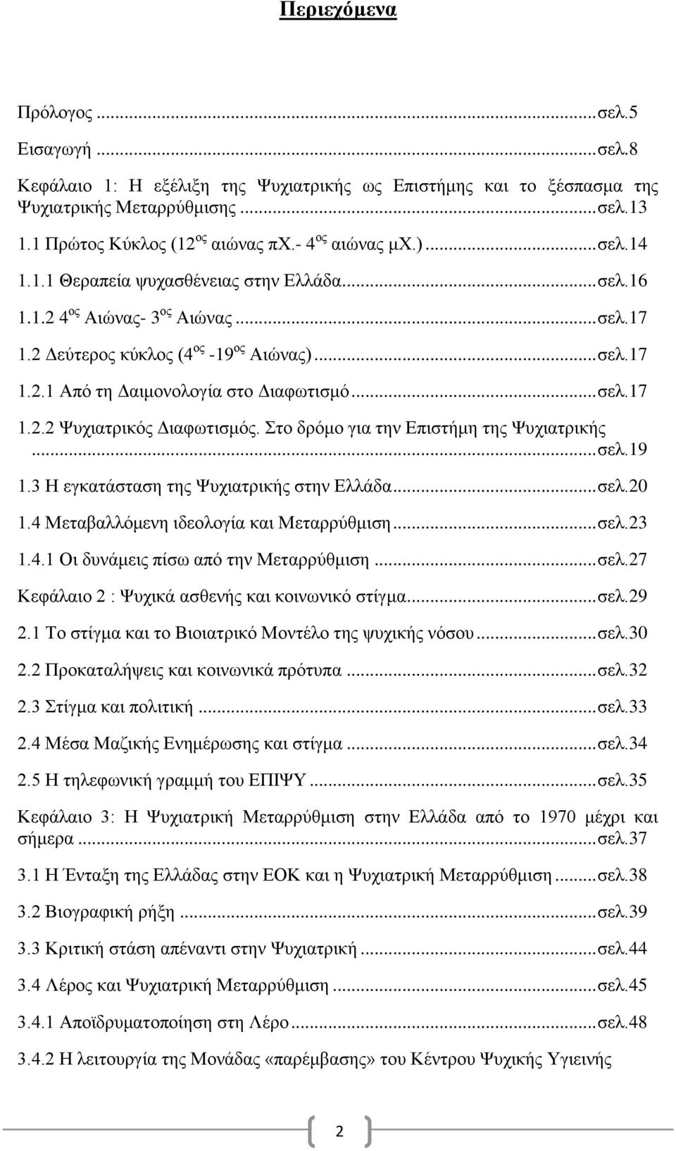 .. σελ.17 1.2.2 Ψυχιατρικός Διαφωτισμός. Στο δρόμο για την Επιστήμη της Ψυχιατρικής... σελ.19 1.3 Η εγκατάσταση της Ψυχιατρικής στην Ελλάδα... σελ.20 1.4 Μεταβαλλόμενη ιδεολογία και Μεταρρύθμιση... σελ.23 1.