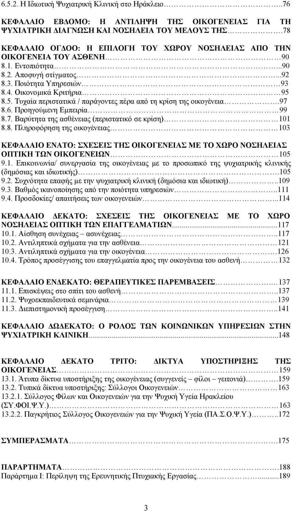 8.5. Τυχαία περιστατικά / παράγοντες πέρα από τη κρίση της οικογένεια.97 8.6. Προηγούµενη Εµπειρία 99 8.7. Βαρύτητα της ασθένειας (περιστατικό σε κρίση) 101 8.8. Πληροφόρηση της οικογένειας 103 ΚΕΦΑΛΑΙΟ ΕΝΑΤΟ: ΣΧΕΣΕΙΣ ΤΗΣ ΟΙΚΟΓΕΝΕΙΑΣ ΜΕ ΤΟ ΧΩΡΟ ΝΟΣΗΛΕΙΑΣ ΟΠΤΙΚΗ ΤΩΝ ΟΙΚΟΓΕΝΕΙΩΝ 105 9.