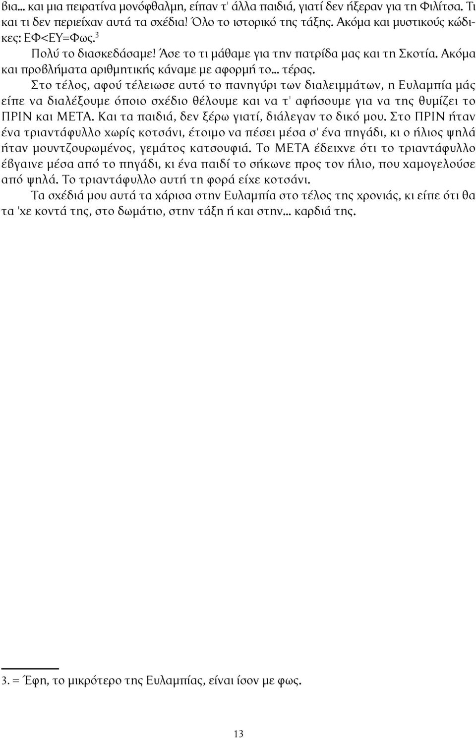 Στο τέλος, αφού τέλειωσε αυτό το πανηγύρι των διαλειμμάτων, η Ευλαμπία μάς είπε να διαλέξουμε όποιο σχέδιο θέλουμε και να τ' αφήσουμε για να της θυμίζει το ΠΡΙΝ και ΜΕΤΑ.