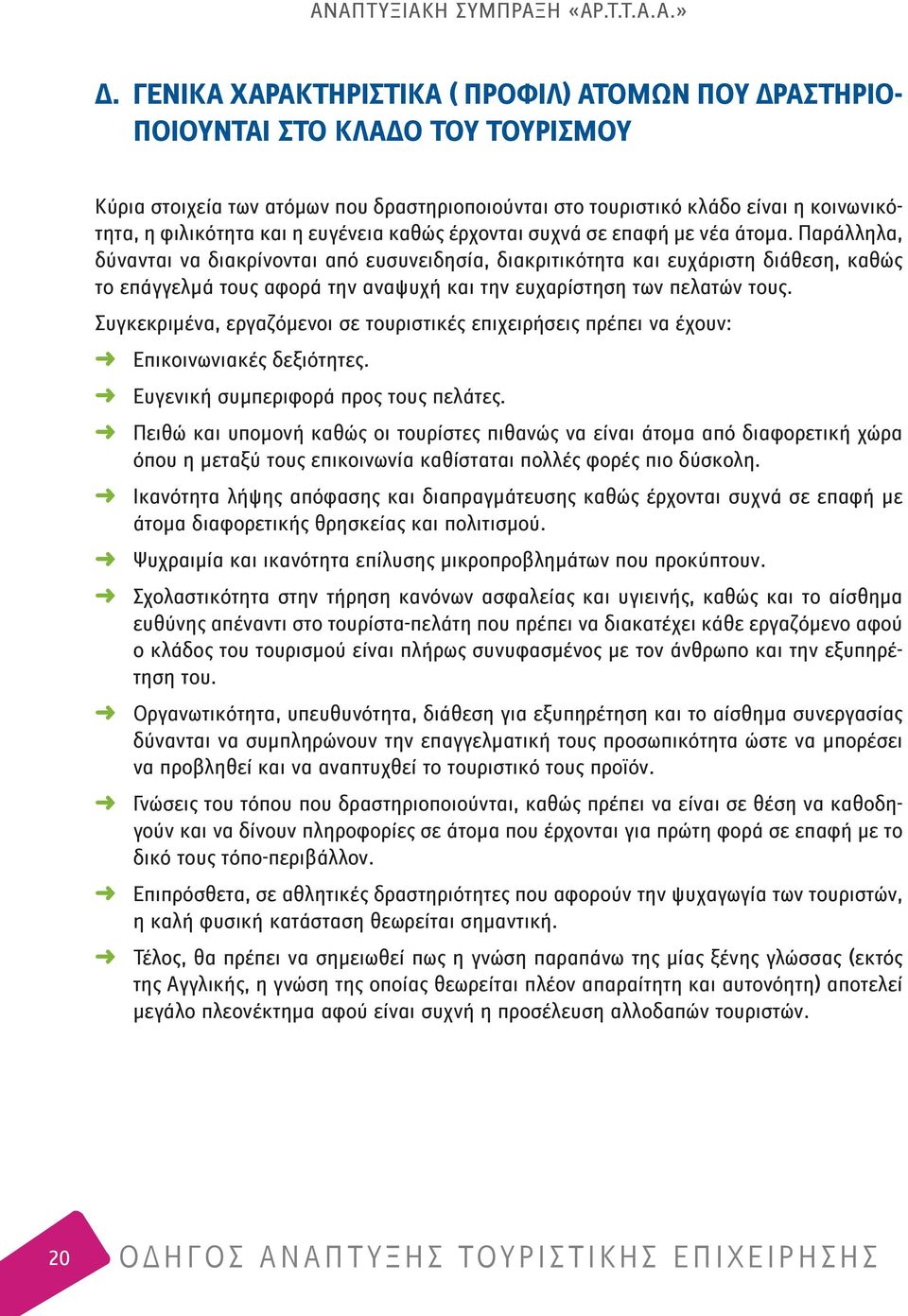 Παράλληλα, δύνανται να διακρίνονται από ευσυνειδησία, διακριτικότητα και ευχάριστη διάθεση, καθώς το επάγγελμά τους αφορά την αναψυχή και την ευχαρίστηση των πελατών τους.