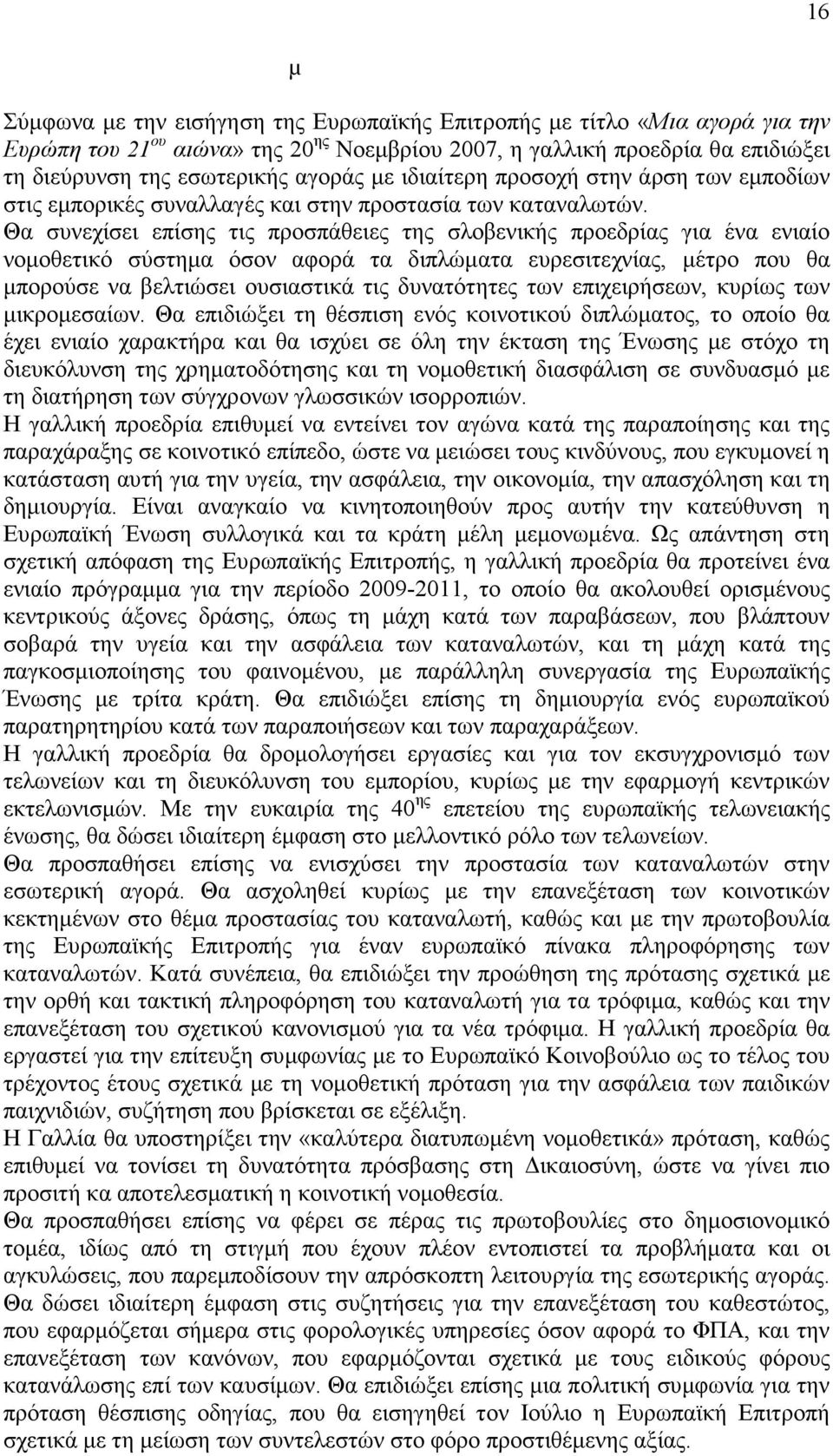 Θα συνεχίσει επίσης τις προσπάθειες της σλοβενικής προεδρίας για ένα ενιαίο νοµοθετικό σύστηµα όσον αφορά τα διπλώµατα ευρεσιτεχνίας, µέτρο που θα µπορούσε να βελτιώσει ουσιαστικά τις δυνατότητες των