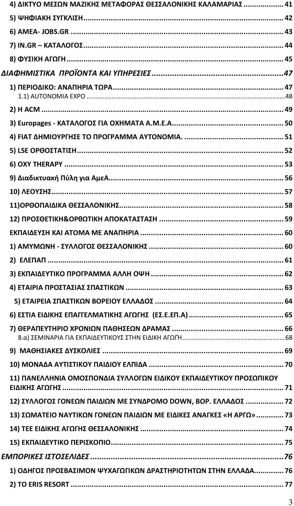 .. 52 6) OXY THERAPY... 53 9) Διαδικτυακή Πύλη για ΑμεΑ... 56 10) ΛΕΟΥΣΗΣ... 57 11)OΡΘΟΠΑΙΔΙΚΑ ΘΕΣΣΑΛΟΝΙΚΗΣ... 58 12) ΠΡΟΣΘΕΤΙΚΗ&ΟΡθΩΤΙΚΗ ΑΠΟΚΑΤΑΣΤΑΣΗ... 59 ΕΚΠΑΙΔΕΥΣΗ ΚΑΙ ΑΤΟΜΑ ΜΕ ΑΝΑΠΗΡΙΑ.