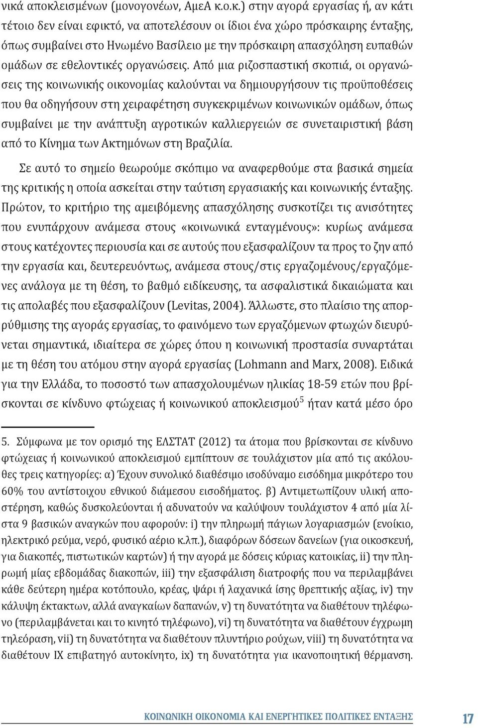 Από μια ριζοσπαστική σκοπιά, οι οργανώσεις της κοινωνικής οικονομίας καλούνται να δημιουργήσουν τις προϋποθέσεις που θα οδηγήσουν στη χειραφέτηση συγκεκριμένων κοινωνικών ομάδων, όπως συμβαίνει με