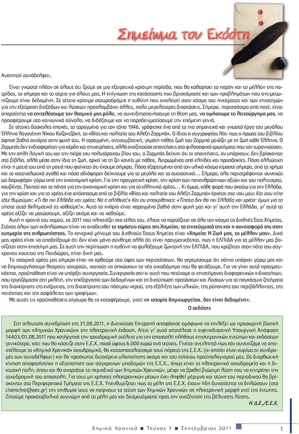 Σε τέτοια κρίσιμα σταυροδρόμια η ευθύνη που αναλογεί στον κόσμο του πνεύματος και των επιστημών για την εξεύρεση διεξόδων και λύσεων προσλαμβάνει άλλες, πολύ μεγαλύτερες διαστάσεις.