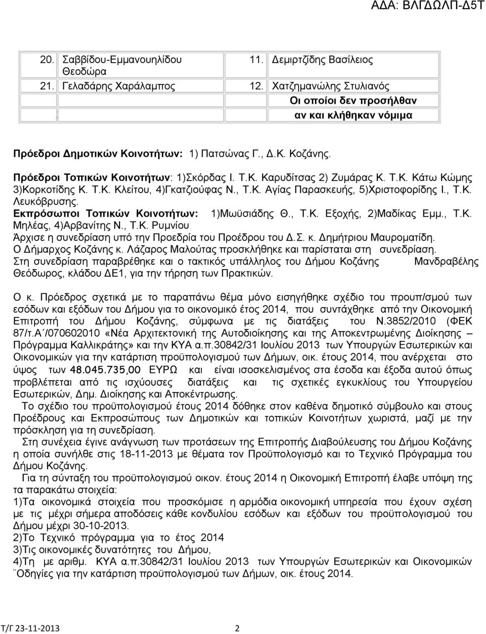 , Τ.Κ. Αγίας Παρασκευής, 5)Χριστοφορίδης Ι., Τ.Κ. Λευκόβρυσης. Εκπρόσωποι Τοπικών Κοινοτήτων: 1)Μωϋσιάδης Θ., Τ.Κ. Εξοχής, 2)Μαδίκας Εμμ., Τ.Κ. Μηλέας, 4)Αρβανίτης Ν., Τ.Κ. Ρυμνίου Άρχισε η συνεδρίαση υπό την Προεδρία του Προέδρου του Δ.