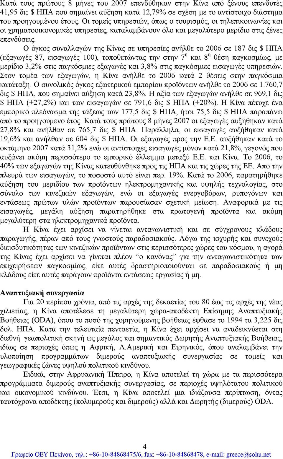 Ο όγκος συναλλαγών της Κίνας σε υπηρεσίες ανήλθε το 2006 σε 187 δις $ ΗΠΑ (εξαγωγές 87, εισαγωγές 100), τοποθετώντας την στην 7 η και 8 η θέση παγκοσμίως, με μερίδιο 3,2% στις παγκόσμιες εξαγωγές και