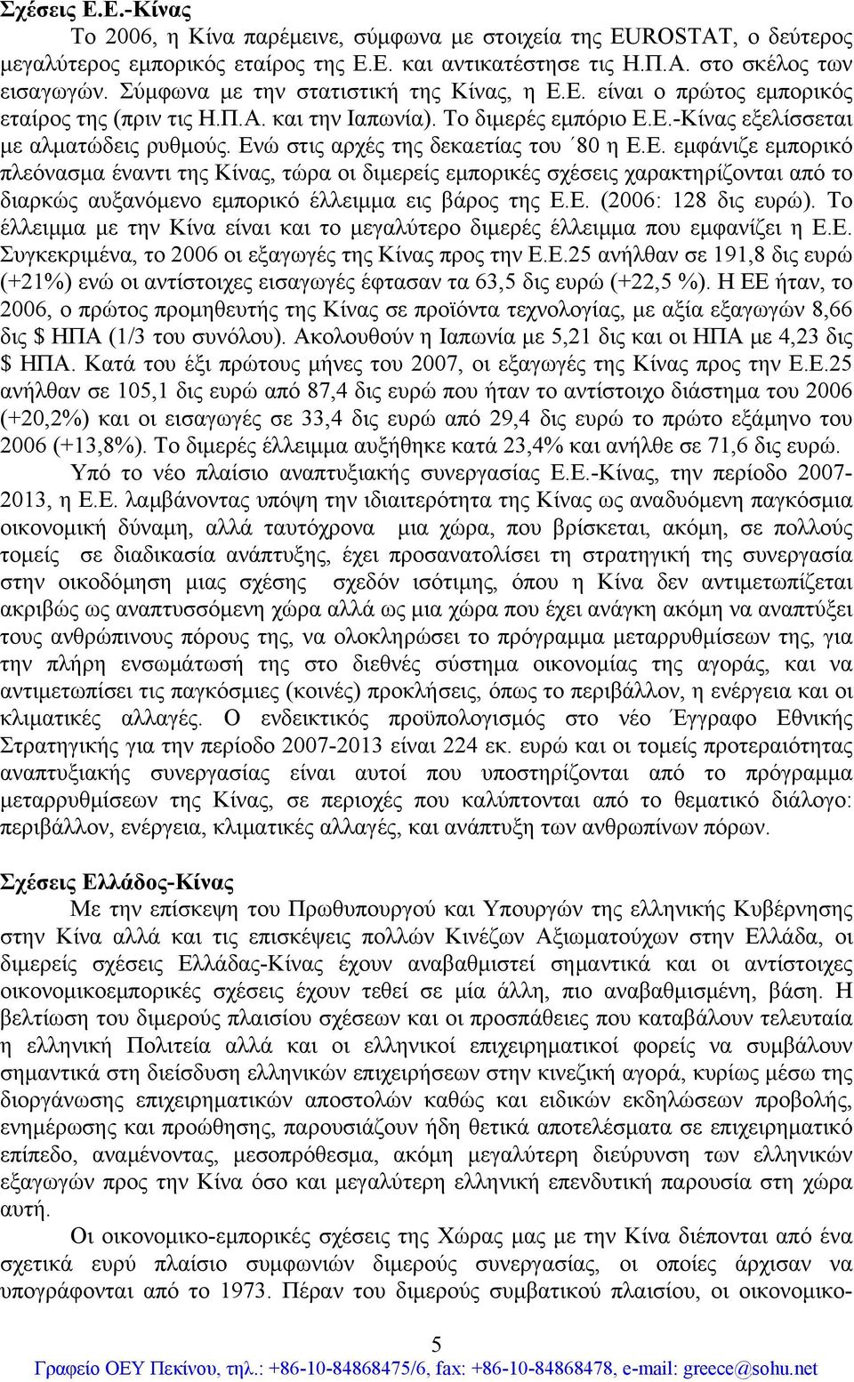 Ενώ στις αρχές της δεκαετίας του 80 η Ε.Ε. εμφάνιζε εμπορικό πλεόνασμα έναντι της Κίνας, τώρα οι διμερείς εμπορικές σχέσεις χαρακτηρίζονται από το διαρκώς αυξανόμενο εμπορικό έλλειμμα εις βάρος της Ε.