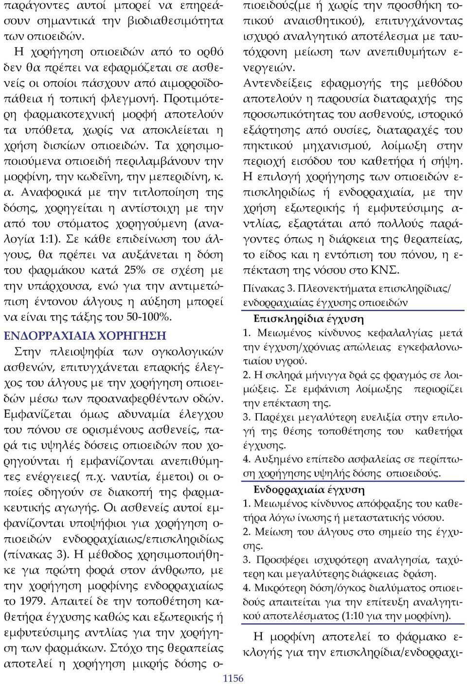 Προτιμότερη φαρμακοτεχνική μορφή αποτελούν τα υπόθετα, χωρίς να αποκλείεται η χρήση δισκίων οπιοειδών. Τα χρησιμοποιούμενα οπιοειδή περιλαμβάνουν την μορφίνη, την κωδεΐνη, την μεπεριδίνη, κ. α. Αναφορικά με την τιτλοποίηση της δόσης, χορηγείται η αντίστοιχη με την από του στόματος χορηγούμενη (αναλογία 1:1).