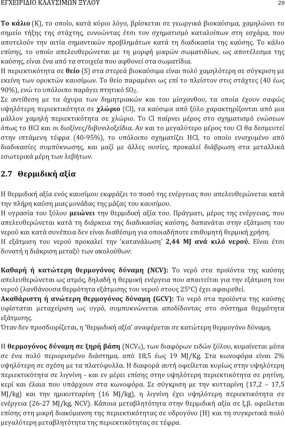 Το κάλιο επίσης, το οποίο απελευθερώνεται με τη μορφή μικρών σωματιδίων, ως αποτέλεσμα της καύσης, είναι ένα από τα στοιχεία που αφθονεί στα σωματίδια.