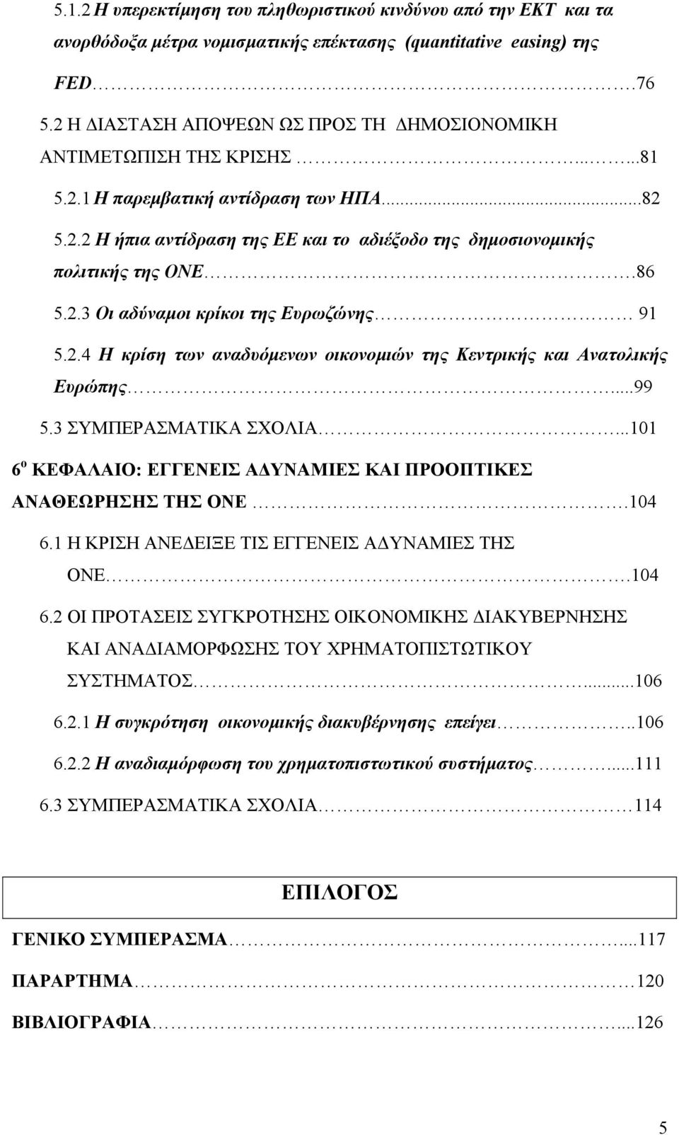 86 5.2.3 Οι αδύναµοι κρίκοι της Ευρωζώνης 91 5.2.4 Η κρίση των αναδυόµενων οικονοµιών της Κεντρικής και Ανατολικής Ευρώπης...99 5.3 ΣΥΜΠΕΡΑΣΜΑΤΙΚΑ ΣΧΟΛΙΑ.