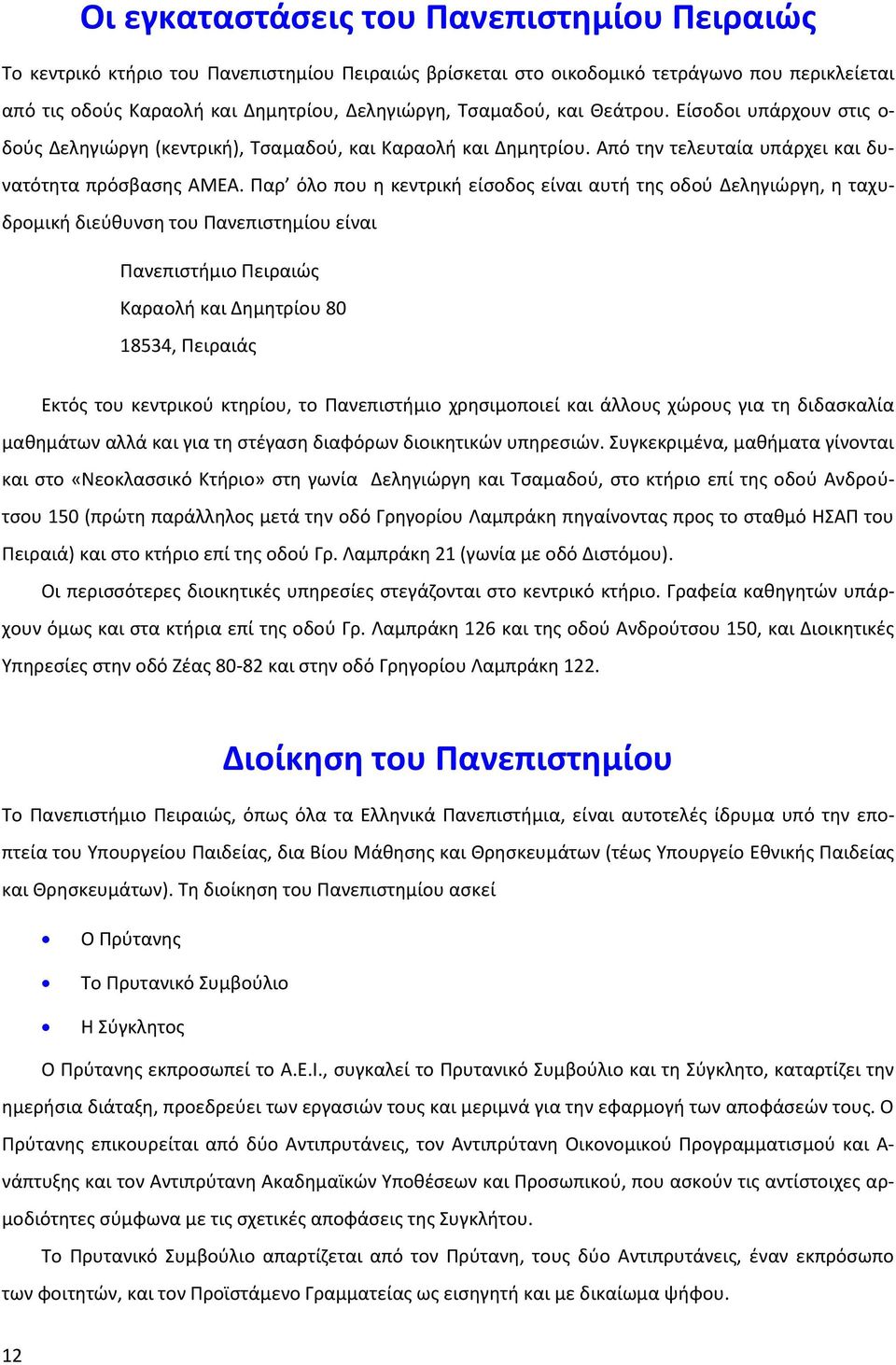 Παρ όλο που η κεντρική είσοδος είναι αυτή της οδού Δεληγιώργη, η ταχυδρομική διεύθυνση του Πανεπιστημίου είναι Πανεπιστήμιο Πειραιώς Καραολή και Δημητρίου 80 18534, Πειραιάς Εκτός του κεντρικού