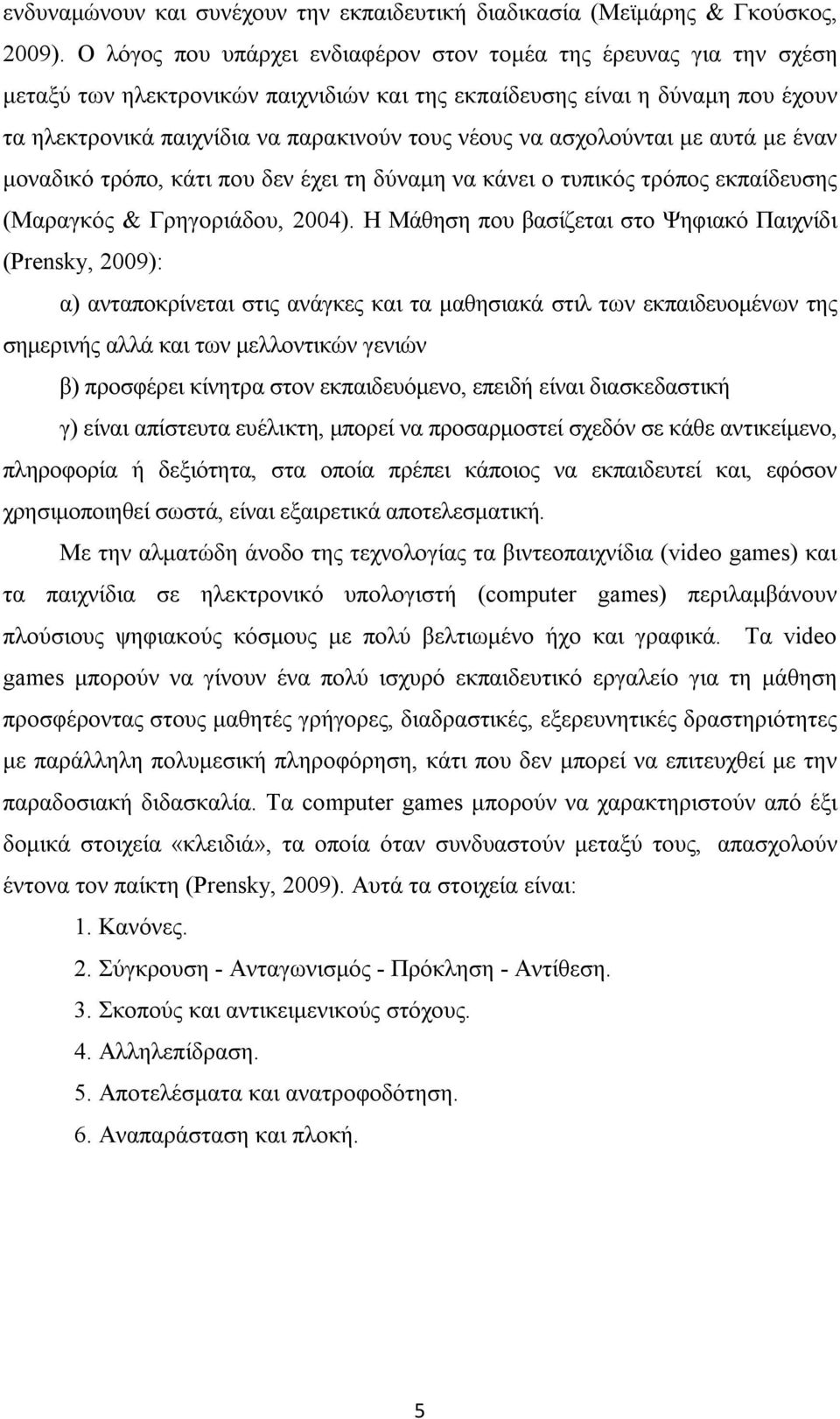 να ασχολούνται με αυτά με έναν μοναδικό τρόπο, κάτι που δεν έχει τη δύναμη να κάνει ο τυπικός τρόπος εκπαίδευσης (Μαραγκός & Γρηγοριάδου, 2004).