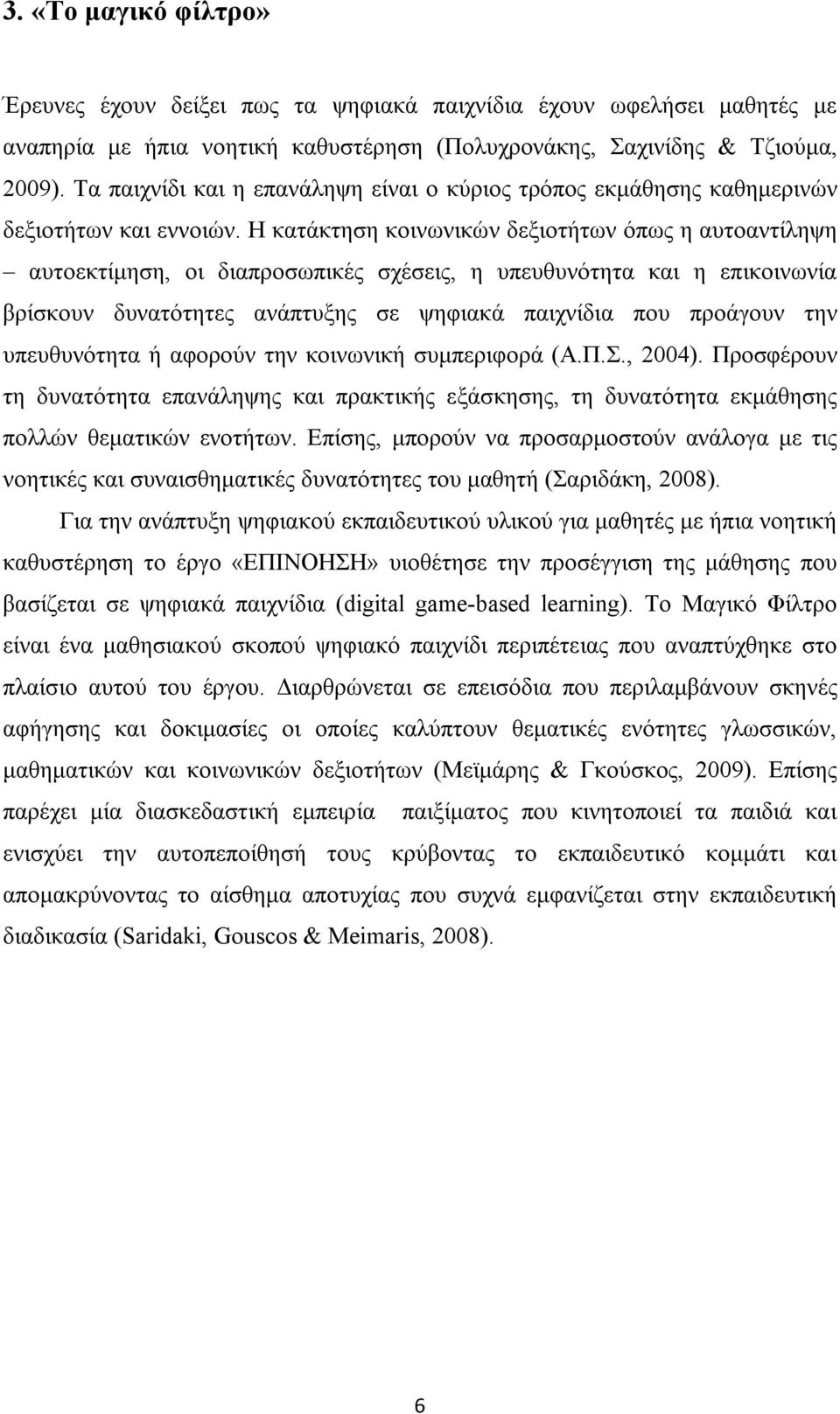 Η κατάκτηση κοινωνικών δεξιοτήτων όπως η αυτοαντίληψη αυτοεκτίμηση, οι διαπροσωπικές σχέσεις, η υπευθυνότητα και η επικοινωνία βρίσκουν δυνατότητες ανάπτυξης σε ψηφιακά παιχνίδια που προάγουν την