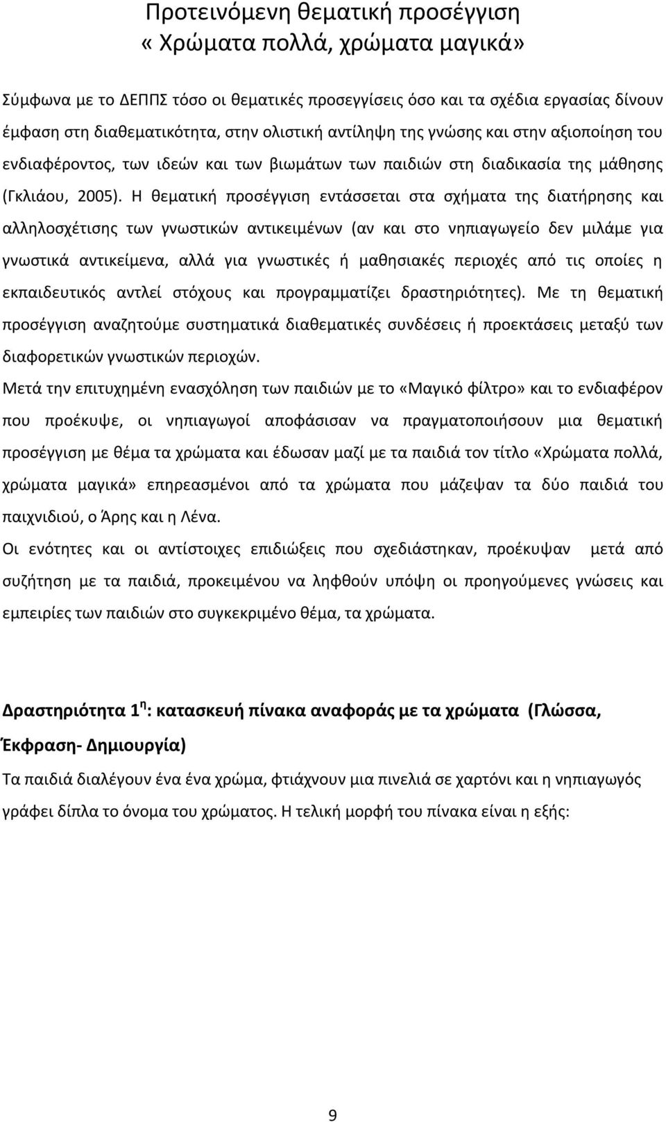 Η θεματική προσέγγιση εντάσσεται στα σχήματα της διατήρησης και αλληλοσχέτισης των γνωστικών αντικειμένων (αν και στο νηπιαγωγείο δεν μιλάμε για γνωστικά αντικείμενα, αλλά για γνωστικές ή μαθησιακές