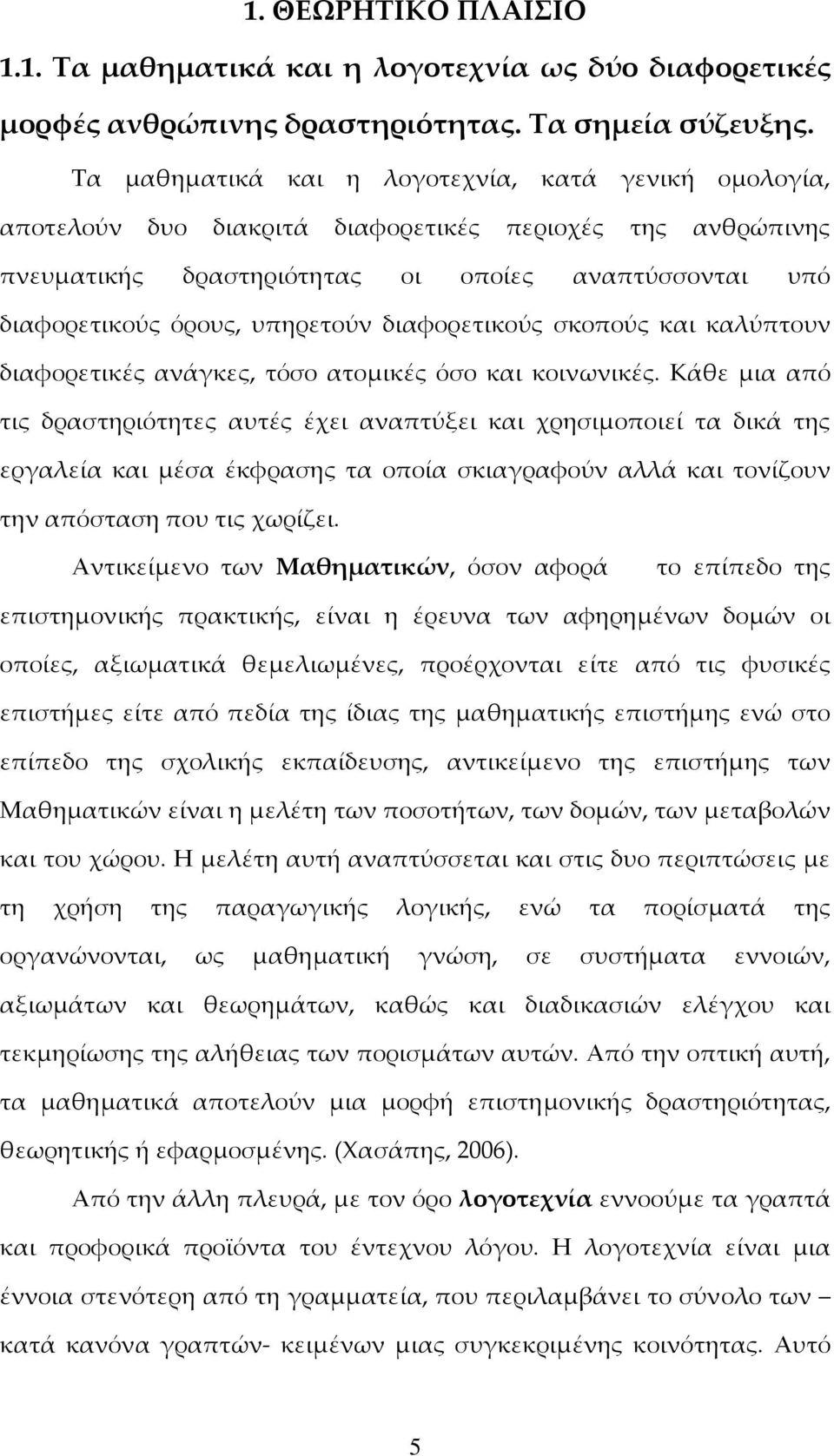 διαφορετικούς σκοπούς και καλύπτουν διαφορετικές ανάγκες, τόσο ατομικές όσο και κοινωνικές.