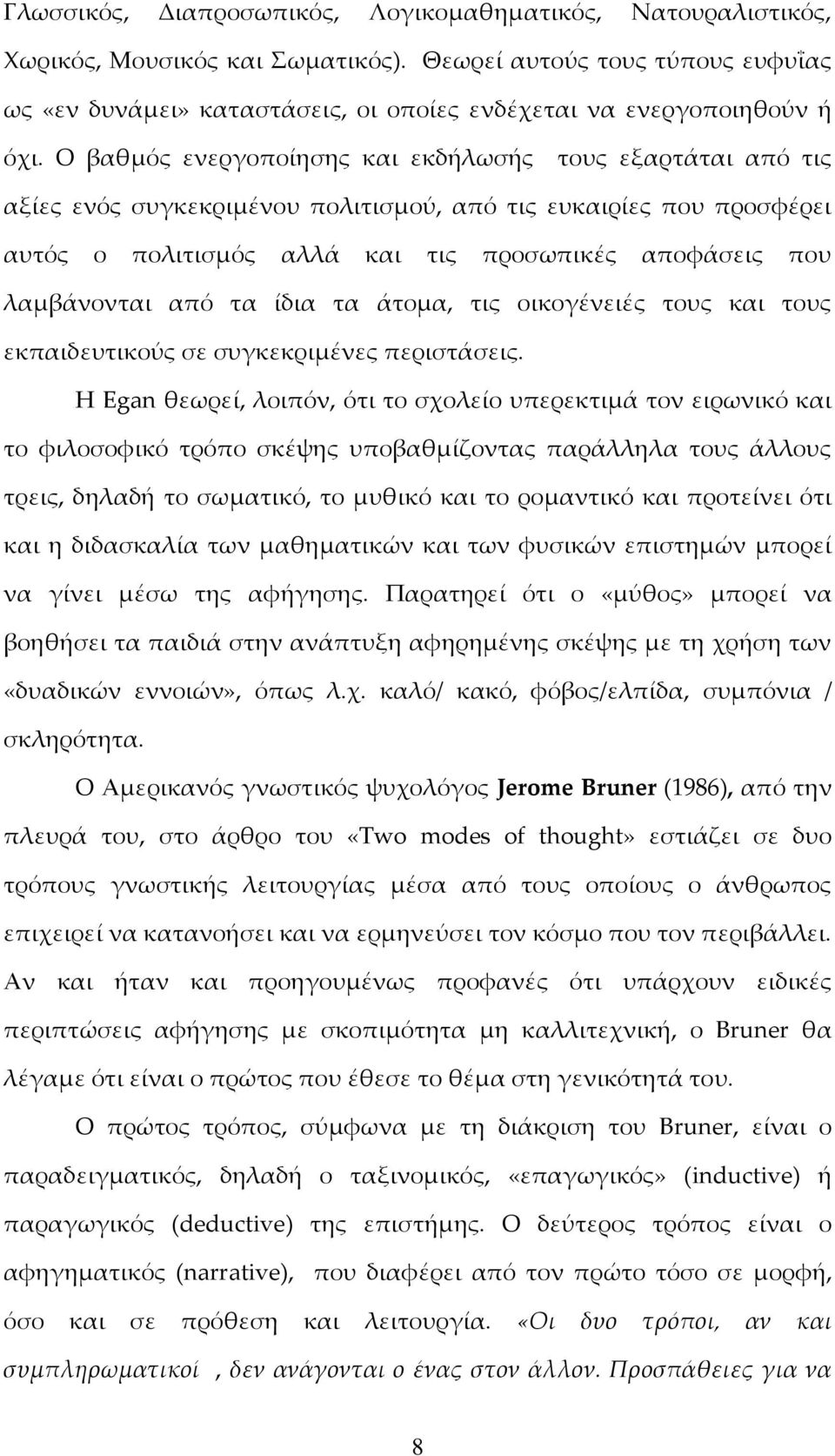 Ο βαθμός ενεργοποίησης και εκδήλωσής τους εξαρτάται από τις αξίες ενός συγκεκριμένου πολιτισμού, από τις ευκαιρίες που προσφέρει αυτός ο πολιτισμός αλλά και τις προσωπικές αποφάσεις που λαμβάνονται