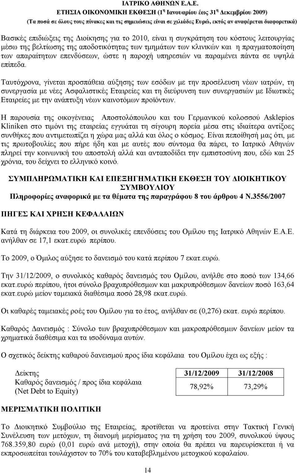 Ταυτόχρονα, γίνεται προσπάθεια αύξησης των εσόδων με την προσέλευση νέων ιατρών, τη συνεργασία με νέες Ασφαλιστικές Εταιρείες και τη διεύρυνση των συνεργασιών με Ιδιωτικές Εταιρείες με την ανάπτυξη