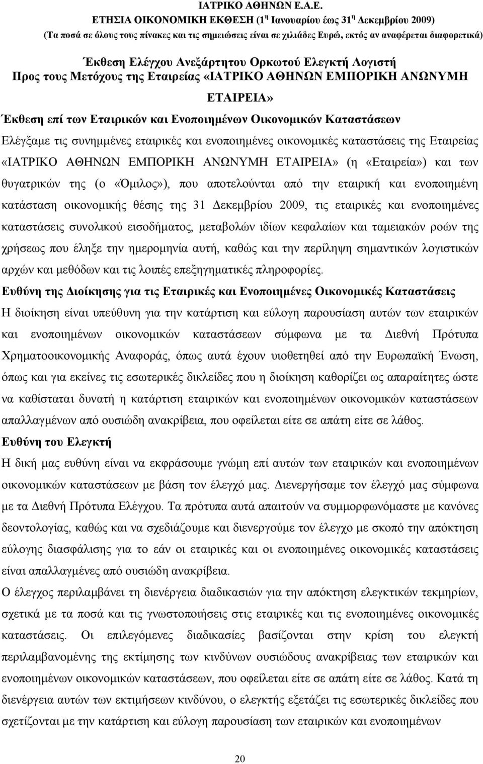 αποτελούνται από την εταιρική και ενοποιημένη κατάσταση οικονομικής θέσης της 31 Δεκεμβρίου 2009, τις εταιρικές και ενοποιημένες καταστάσεις συνολικού εισοδήματος, μεταβολών ιδίων κεφαλαίων και