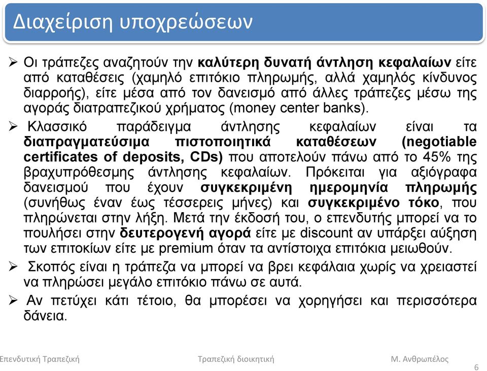 Κλασσικό παράδειγμα άντλησης κεφαλαίων είναι τα διαπραγματεύσιμα πιστοποιητικά καταθέσεων (negotiable certificates of deposits, CDs) που αποτελούν πάνω από το 45% της βραχυπρόθεσμης άντλησης