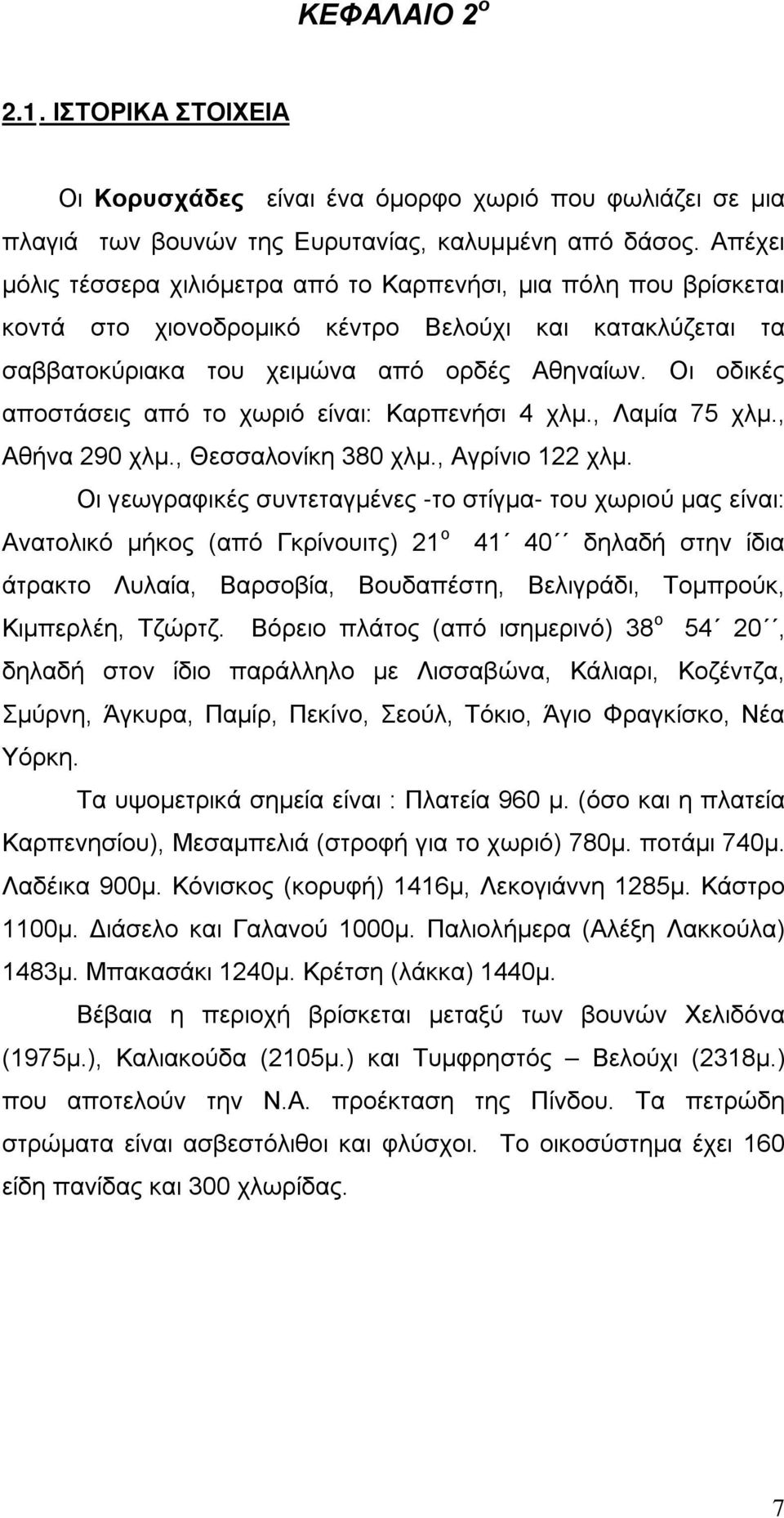 Οι οδικές αποστάσεις από το χωριό είναι: Καρπενήσι 4 χλμ., Λαμία 75 χλμ., Αθήνα 290 χλμ., Θεσσαλονίκη 380 χλμ., Αγρίνιο 122 χλμ.