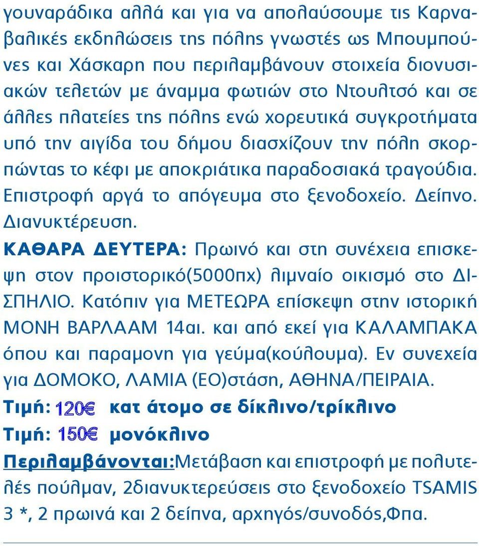 Δείπνο. Διανυκτέρευση. ΚΑΘΑΡΑ ΔΕΥΤΕΡΑ: Πρωινό και στη συνέχεια επισκεψη στον προιστορικό(5000πχ) λιμναίο οικισμό στο ΔΙ- ΣΠΗΛΙΟ. Κατόπιν για ΜΕΤΕΩΡΑ επίσκεψη στην ιστορική ΜΟΝΗ ΒΑΡΛΑΑΜ 14αι.