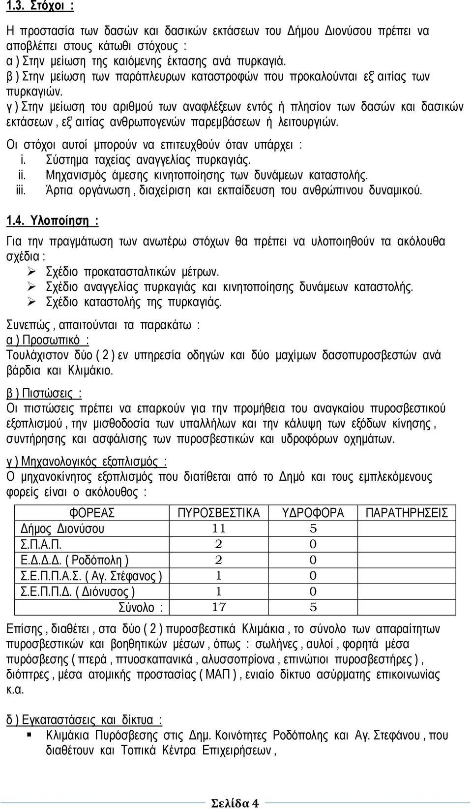 στόχοι αυτοί μπορούν να επιτευχθούν όταν υπάρχει : i Σύστημα ταχείας αναγγελίας πυρκαγιάς ii Μηχανισμός άμεσης κινητοποίησης των δυνάμεων καταστολής iii Άρτια οργάνωση, διαχείριση και εκπαίδευση του