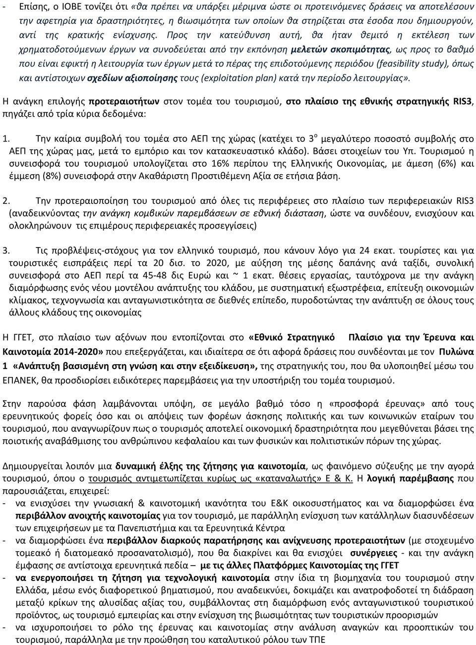 Προς την κατεύθυνση αυτή, θα ήταν θεμιτό η εκτέλεση των χρηματοδοτούμενων έργων να συνοδεύεται από την εκπόνηση μελετών σκοπιμότητας, ως προς το βαθμό που είναι εφικτή η λειτουργία των έργων μετά το