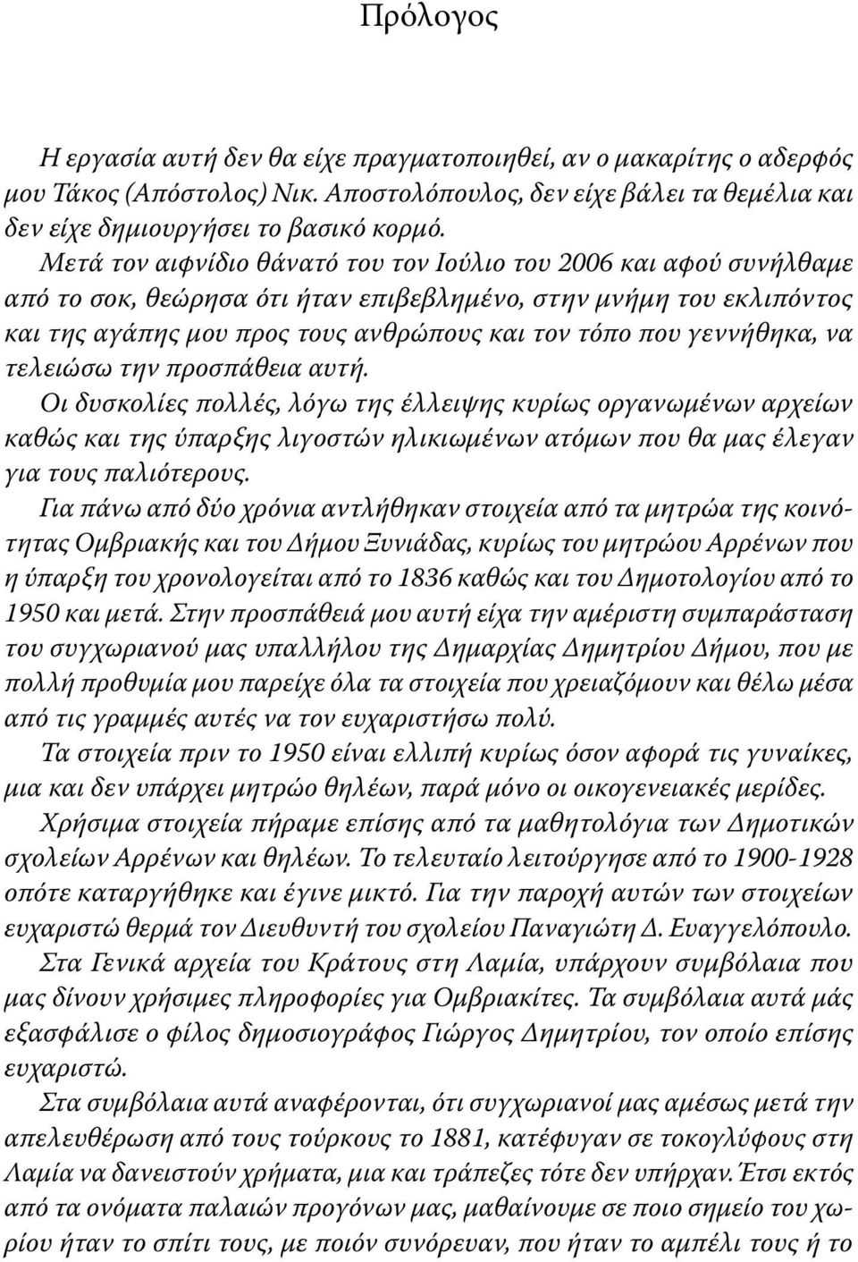 γεννήθηκα, να τελειώσω την προσπάθεια αυτή. Οι δυσκολίες πολλές, λόγω της έλλειψης κυρίως οργανωμένων αρχείων καθώς και της ύπαρξης λιγοστών ηλικιωμένων ατόμων που θα μας έλεγαν για τους παλιότερους.