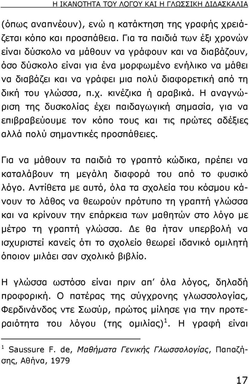 γλώσσα, π.χ. κινέζικα ή αραβικά. H αναγνώριση της δυσκολίας έχει παιδαγωγική σηµασία, για να επιβραβεύουµε τον κόπο τους και τις πρώτες αδέξιες αλλά πολύ σηµαντικές προσπάθειες.