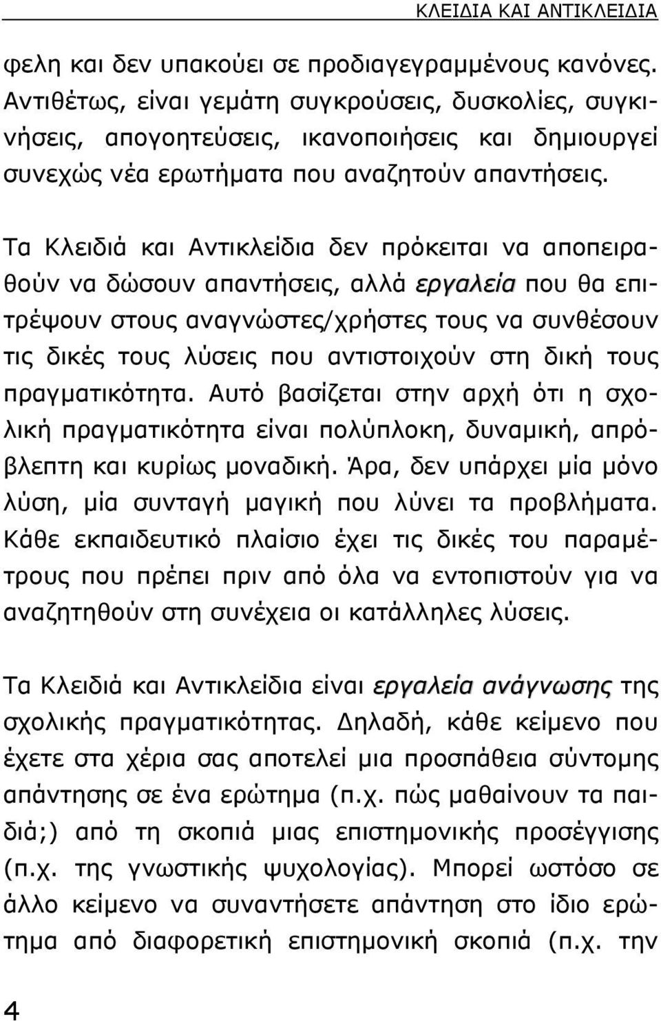 Tα Kλειδιά και Aντικλείδια δεν πρόκειται να αποπειραθούν να δώσουν απαντήσεις, αλλά εργαλεία που θα επιτρέψουν στους αναγνώστες/χρήστες τους να συνθέσουν τις δικές τους λύσεις που αντιστοιχούν στη