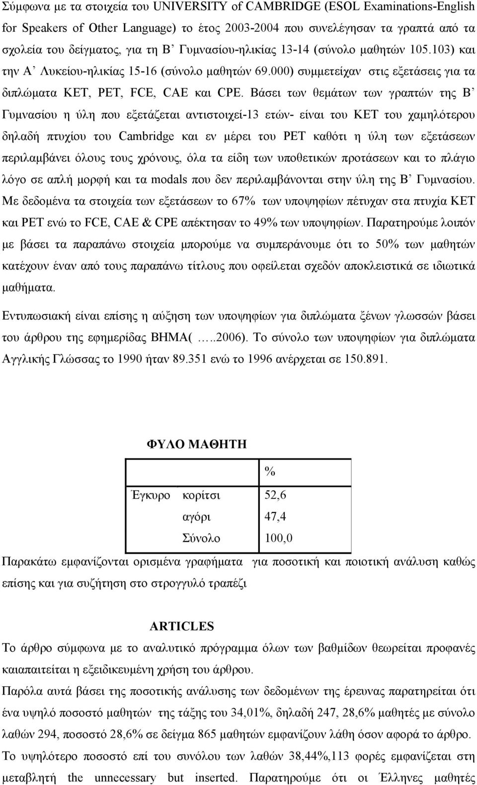 Βάσει των θεµάτων των γραπτών της Β Γυµνασίου η ύλη που εξετάζεται αντιστοιχεί-13 ετών- είναι του KET του χαµηλότερου δηλαδή πτυχίου του Cambridge και εν µέρει του PET καθότι η ύλη των εξετάσεων