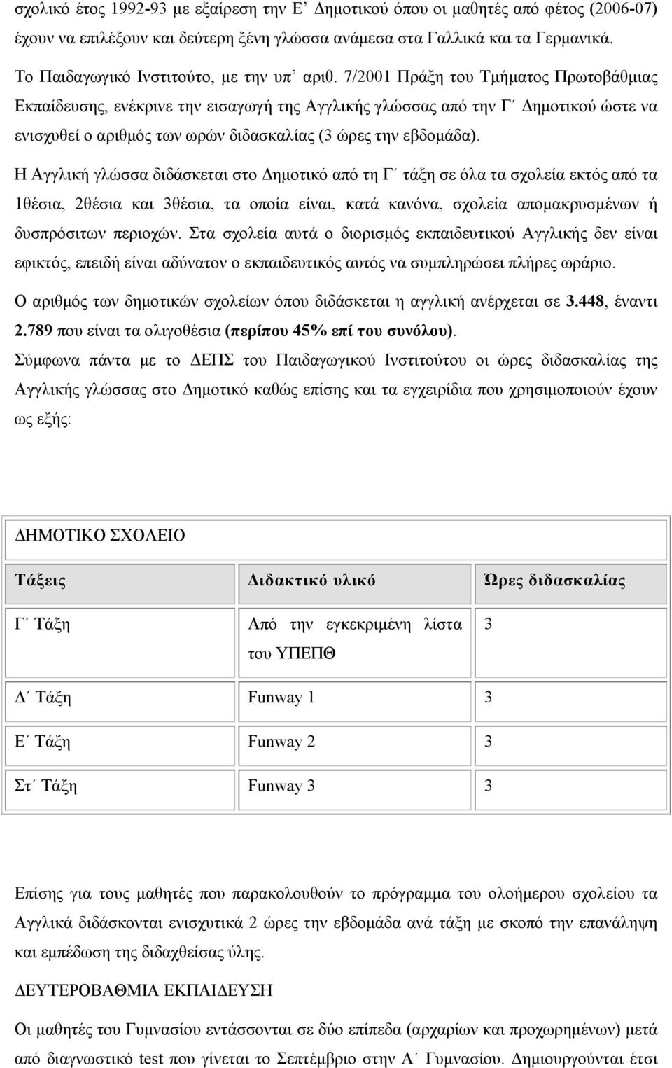 7/2001 Πράξη του Τµήµατος Πρωτοβάθµιας Εκπαίδευσης, ενέκρινε την εισαγωγή της Αγγλικής γλώσσας από την Γ ηµοτικού ώστε να ενισχυθεί ο αριθµός των ωρών διδασκαλίας (3 ώρες την εβδοµάδα).