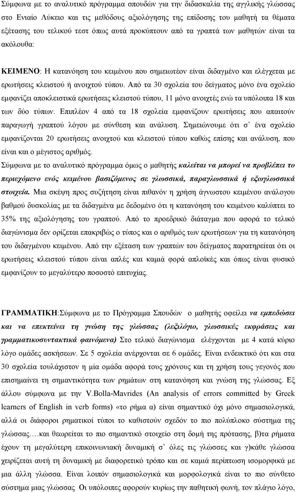 Από τα 30 σχολεία του δείγµατος µόνο ένα σχολείο εµφανίζει αποκλειστικά ερωτήσεις κλειστού τύπου, 11 µόνο ανοιχτές ενώ τα υπόλοιπα 18 και των δύο τύπων.