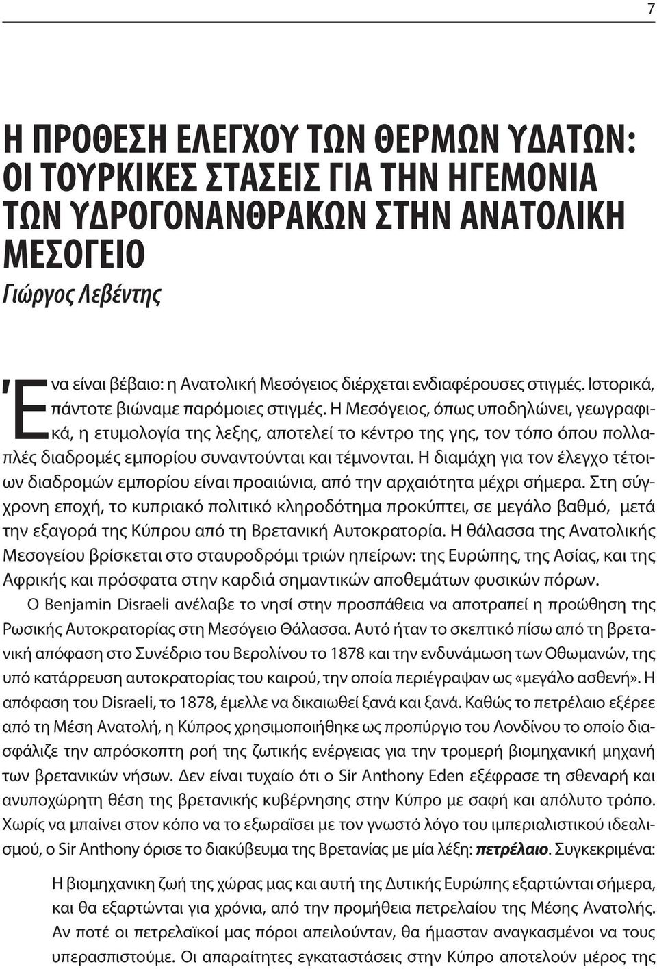 Η Μεσόγειος, όπως υποδηλώνει, γεωγραφικά, η ετυμολογία της λεξης, αποτελεί το κέντρο της γης, τον τόπο όπου πολλαπλές διαδρομές εμπορίου συναντούνται και τέμνονται.